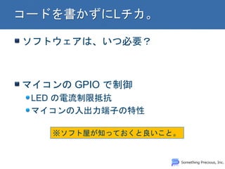 ソフトウェアは、いつ必要？
マイコンの GPIO で制御
LED の電流制限抵抗
マイコンの入出力端子の特性
※ソフト屋が知っておくと良いこと。
 