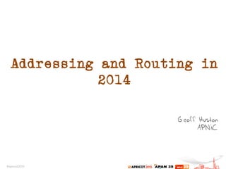 Addressing and Routing in
2014
Geoff Huston
APNIC
 