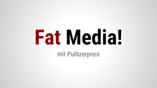 mit Pulitzerpreis
Fat Media!
 
