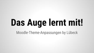 Das Auge lernt mit!
Moodle-Theme-Anpassungen by Lübeck
 