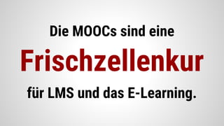 Die MOOCs sind eine
Frischzellenkur
für LMS und das E-Learning.
 