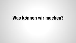 Was können wir machen?
 