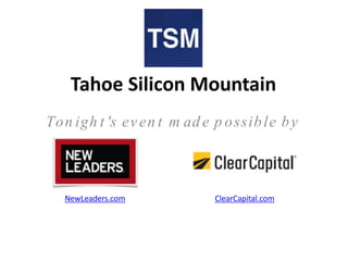 Tahoe Silicon Mountain
Ton igh t 's even t m ad e p ossible by
NewLeaders.com ClearCapital.com
 