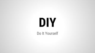 Do It Yourself
DIY
 