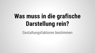 Gestaltungsfaktoren bestimmen
Was muss in die grafische
Darstellung rein?
 
