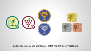 Beispiel: Foursquare und VFH Teacher of the Year mit “Level”/Abstufung
 