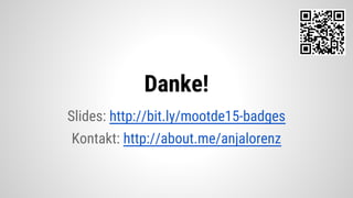 Slides: http://bit.ly/mootde15-badges
Kontakt: http://about.me/anjalorenz
Danke!
 
