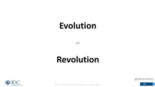 © IDC Visit us at IDC.com and follow us on Twitter: @IDC 45
Evolution
or
Revolution
@darrenbibby
 