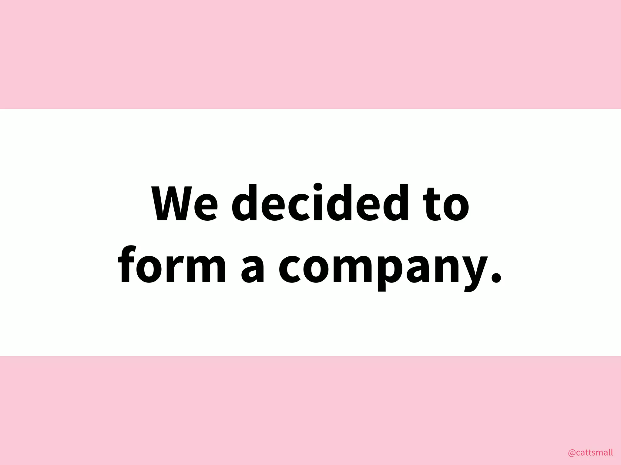 @cattsmall@cattsmall
We decided to
form a company.
 
