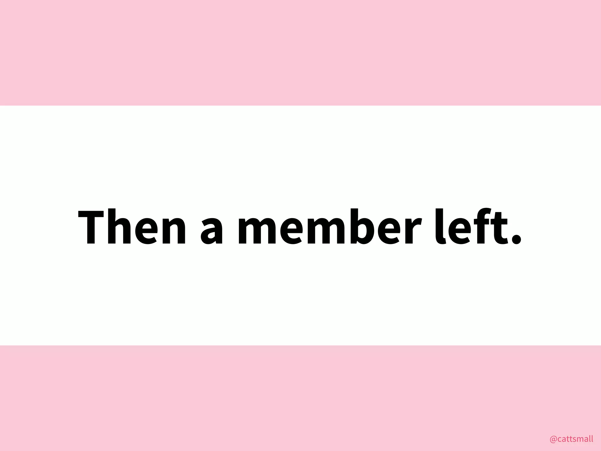 @cattsmall@cattsmall
Then a member left.
 