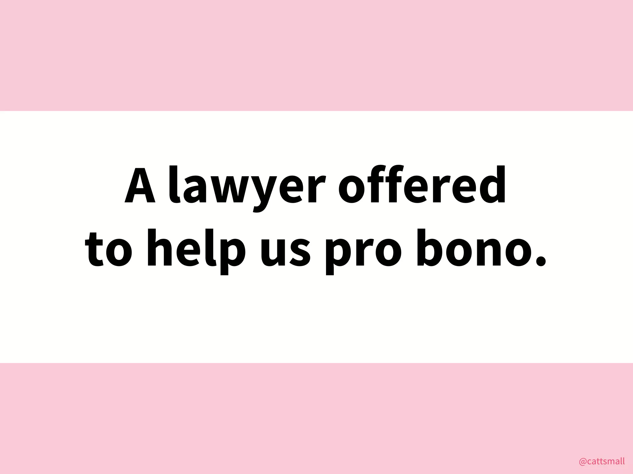 @cattsmall@cattsmall
A lawyer offered
to help us pro bono.
 