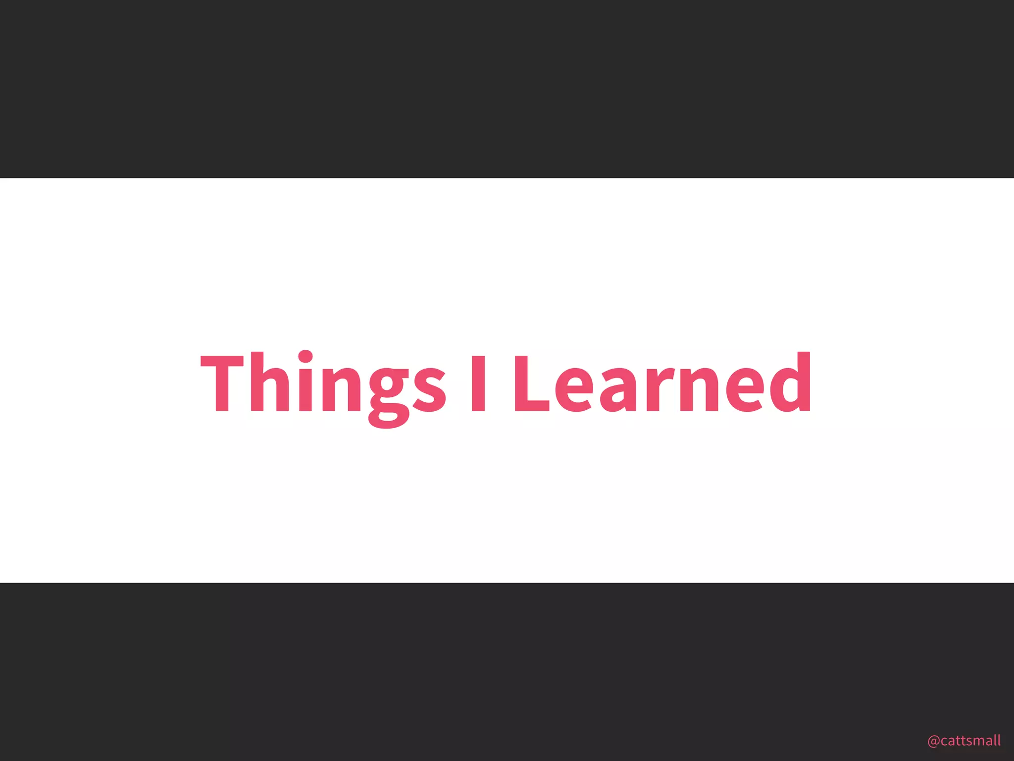@cattsmall@cattsmall
Things I Learned
 