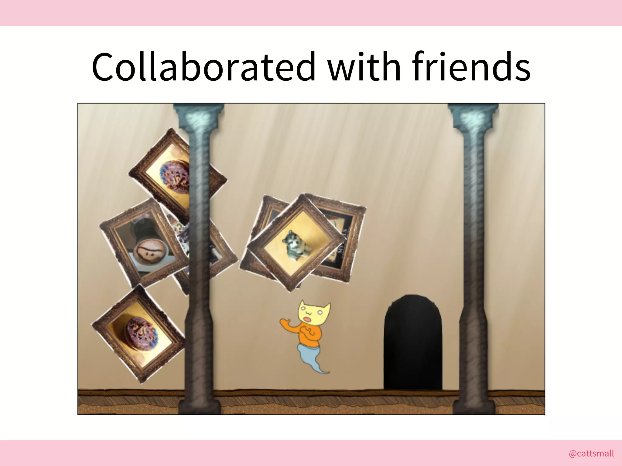 @cattsmall@cattsmall
Collaborated with friends
 