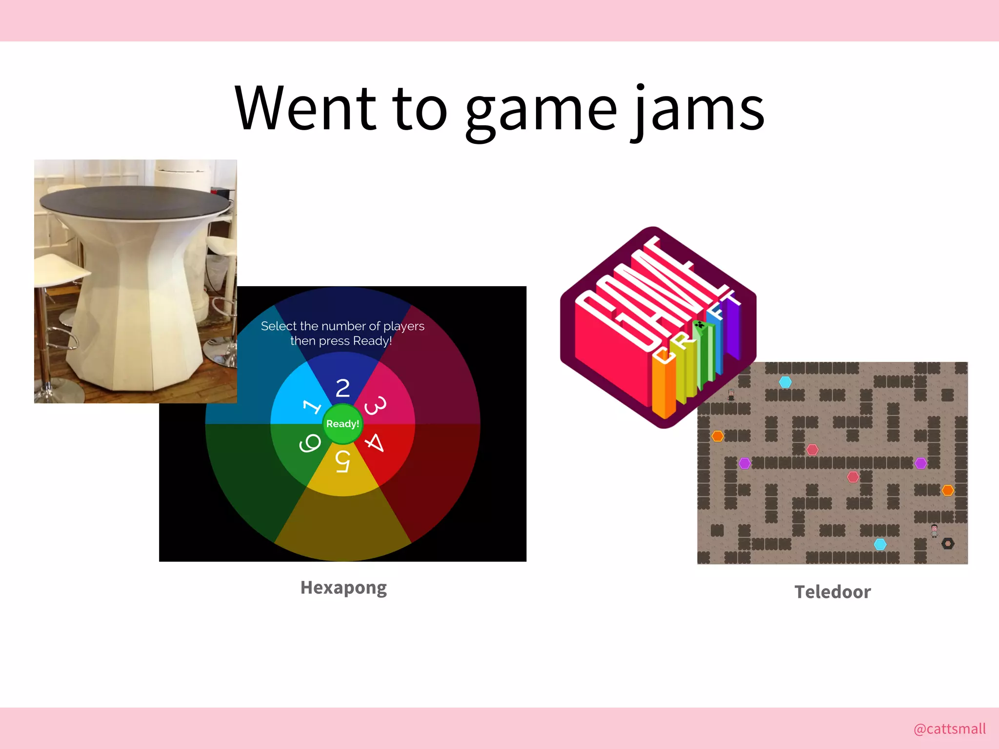 @cattsmall@cattsmall
Went to game jams
Hexapong Teledoor
 
