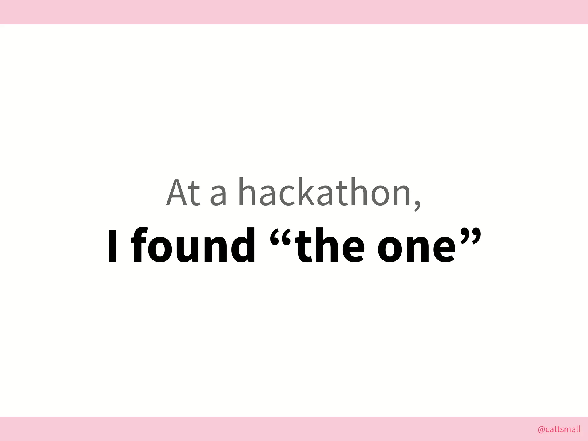 @cattsmall@cattsmall
At a hackathon,
I found “the one”
 