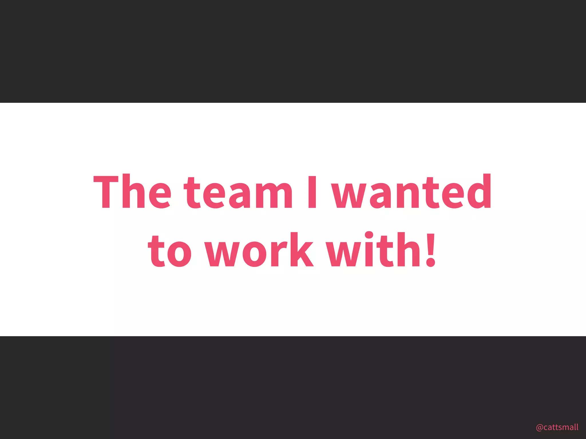@cattsmall@cattsmall
The team I wanted
to work with!
 