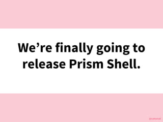 @cattsmall@cattsmall
Were finally going to
release Prism Shell.
 