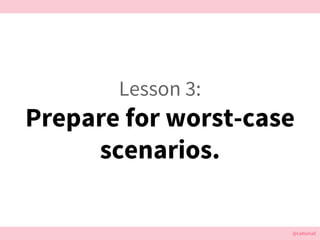 @cattsmall@cattsmall
Lesson 3:
Prepare for worst-case
scenarios.
 