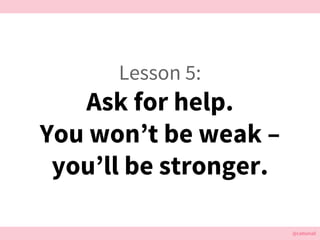 @cattsmall@cattsmall
Lesson 5:
Ask for help.
You wont be weak C
youll be stronger.
 