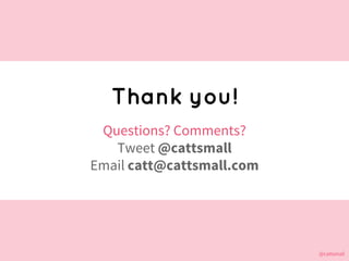 @cattsmall@cattsmall
Thank you!
Questions? Comments?
Tweet @cattsmall
Email catt@cattsmall.com
 