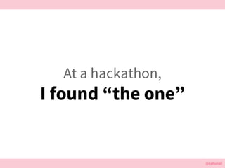 @cattsmall@cattsmall
At a hackathon,
I found the one
 