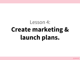 @cattsmall@cattsmall
Lesson 4:
Create marketing &
launch plans.
 