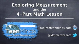 Exploring Measurement
and the
4-Part Math Lesson
@MathletePearce
tapintoteenminds.com
 