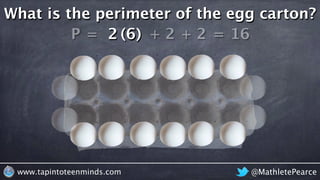 @MathletePearcewww.tapintoteenminds.com
What is the perimeter of the egg carton?
P = 62 6 + 2 + 2 = 16( )
 
