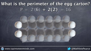 @MathletePearcewww.tapintoteenminds.com
What is the perimeter of the egg carton?
P = 62 6 + 22 2 = 16( ) ( )
 