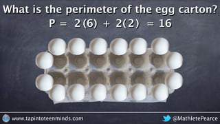 @MathletePearcewww.tapintoteenminds.com
What is the perimeter of the egg carton?
P = 62 6 + 22 2 = 16( ) ( )
 