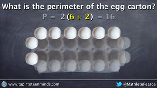 @MathletePearcewww.tapintoteenminds.com
What is the perimeter of the egg carton?
P = 62 6 + 22 2 = 16( )( )
 