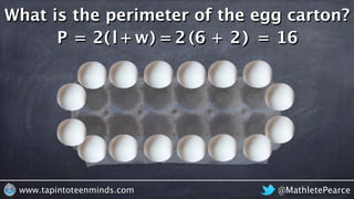 @MathletePearcewww.tapintoteenminds.com
What is the perimeter of the egg carton?
P = 62 6 + 22 2 = 16( )( )l+2 w)( =
 