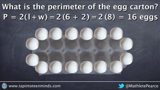 @MathletePearcewww.tapintoteenminds.com
What is the perimeter of the egg carton?
P = eggs62 6 + 22 2 = 16( )( )l+2 w)( = 82 ( )=
 
