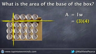 @MathletePearcewww.tapintoteenminds.com
What is the area of the base of the box?
A = lw
= (3)(4)
 