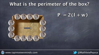 @MathletePearcewww.tapintoteenminds.com
What is the perimeter of the box?
P = l w+2( )
 