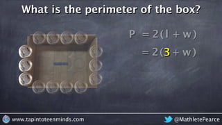( +
@MathletePearcewww.tapintoteenminds.com
What is the perimeter of the box?
P = l w+2( )
= 3 w2 )
 