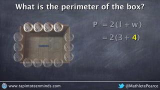 ( +
@MathletePearcewww.tapintoteenminds.com
What is the perimeter of the box?
P = l w+2( )
= 3 42 )
 