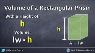 @MathletePearce tapintoteenminds.com
A = lw
With a Height of:
h
Volume:
lw
h
x h
Volume of a Rectangular Prism
 
