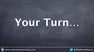 Your Turn…
@MathletePearcewww.tapintoteenminds.com
 