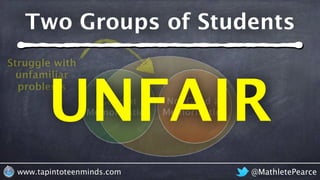 Good at
Memorization
Not Good at
Memorization
Struggle with
unfamiliar
problems
@MathletePearcewww.tapintoteenminds.com
Two Groups of Students
UNFAIR
 