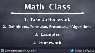 @MathletePearcewww.tapintoteenminds.com
4. Homework
3. Examples
2. Deﬁnitions, Formulae, Procedures/Algorithms
1. Take Up Homework
Math Class
 