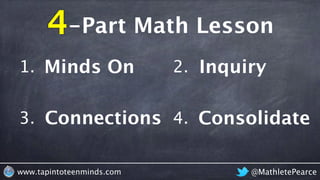Connections
Minds On
Consolidate
Inquiry1.
@MathletePearcewww.tapintoteenminds.com
2.
3. 4.
-Part Math Lesson4
 