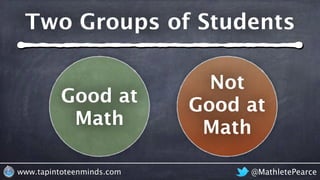 @MathletePearcewww.tapintoteenminds.com
Two Groups of Students
Good at
Math
Not
Good at
Math
 