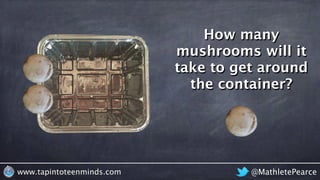 @MathletePearcewww.tapintoteenminds.com
How many
mushrooms will it
take to get around
the container?
 
