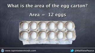 @MathletePearcewww.tapintoteenminds.com
What is the area of the egg carton?
Area = 12 eggs
 