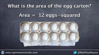 @MathletePearcewww.tapintoteenminds.com
What is the area of the egg carton?
Area = 12 eggs-squared
 