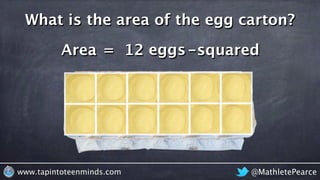 @MathletePearcewww.tapintoteenminds.com
What is the area of the egg carton?
Area = 12 eggs-squared
 