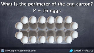 @MathletePearcewww.tapintoteenminds.com
What is the perimeter of the egg carton?
P = 16 eggs
 