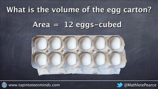 @MathletePearcewww.tapintoteenminds.com
What is the volume of the egg carton?
Area = 12 eggs-cubed
 