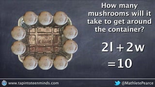 @MathletePearcewww.tapintoteenminds.com
How many
mushrooms will it
take to get around
the container?
l + w2l 2w
=10
 